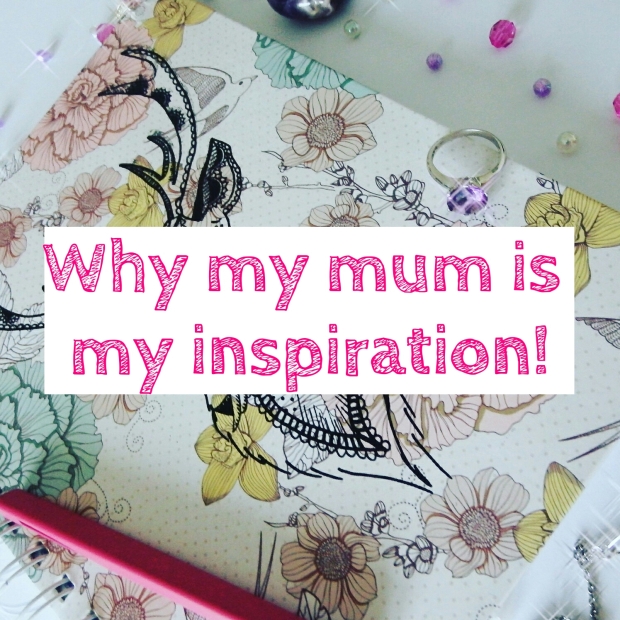 Mother's Day - Why my mum is my inspiration